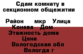 Сдам комнату в секционном общежитии › Район ­ 5 мкр › Улица ­ Конева › Дом ­ 23 › Этажность дома ­ 9 › Цена ­ 3 000 - Вологодская обл., Вологда г. Недвижимость » Квартиры аренда   